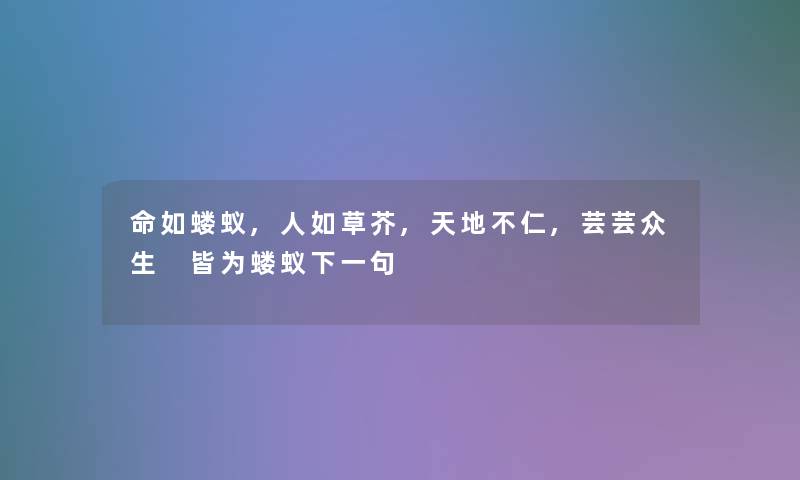 命如蝼蚁,人如草芥,天地不仁,芸芸众生 皆为蝼蚁下一句