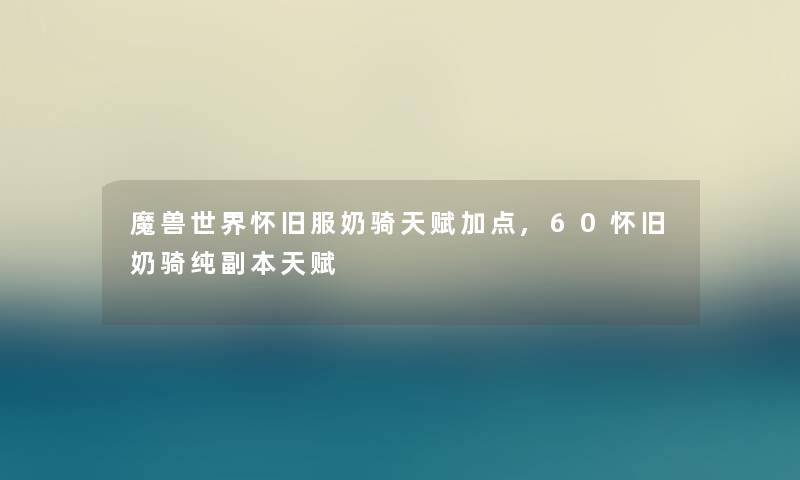 魔兽世界怀旧服奶骑天赋加点,60怀旧奶骑纯副本天赋 魔兽世界怀旧服奶骑天赋加点,60怀旧奶骑纯副本天赋
