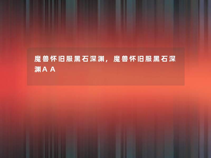 魔兽怀旧服黑石深渊,魔兽怀旧服黑石深渊AA 魔兽怀旧服黑石深渊,魔兽怀旧服黑石深渊AA