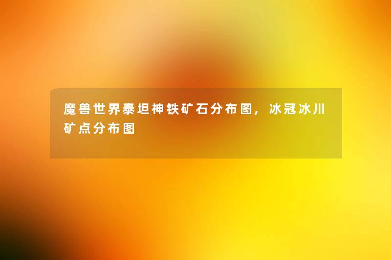 魔兽世界泰坦神铁矿石分布图,冰冠冰川矿点分布图