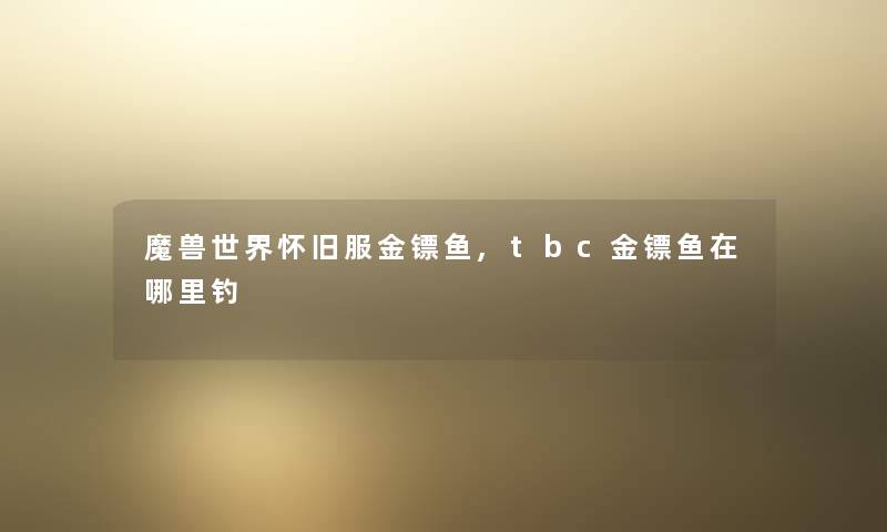 魔兽世界怀旧服金镖鱼,tbc金镖鱼在哪里钓