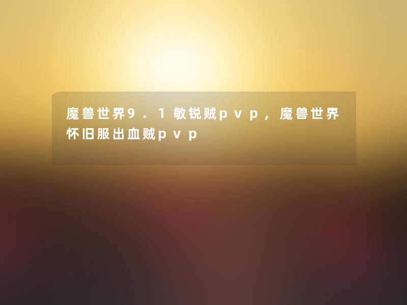 魔兽世界9.1敏锐贼pvp,魔兽世界怀旧服出血贼pvp