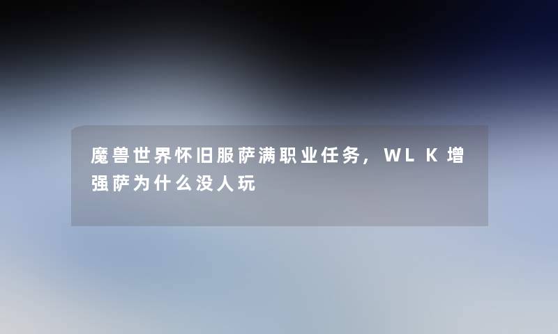 魔兽世界怀旧服萨满职业任务,WLK增强萨为什么没人玩