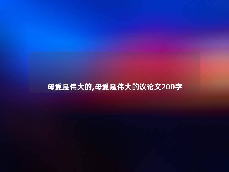 母爱是伟大的,母爱是伟大的议论文200字