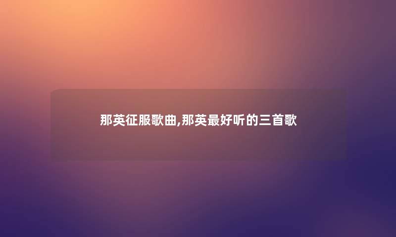 那英征服歌曲,那英好听的三首歌