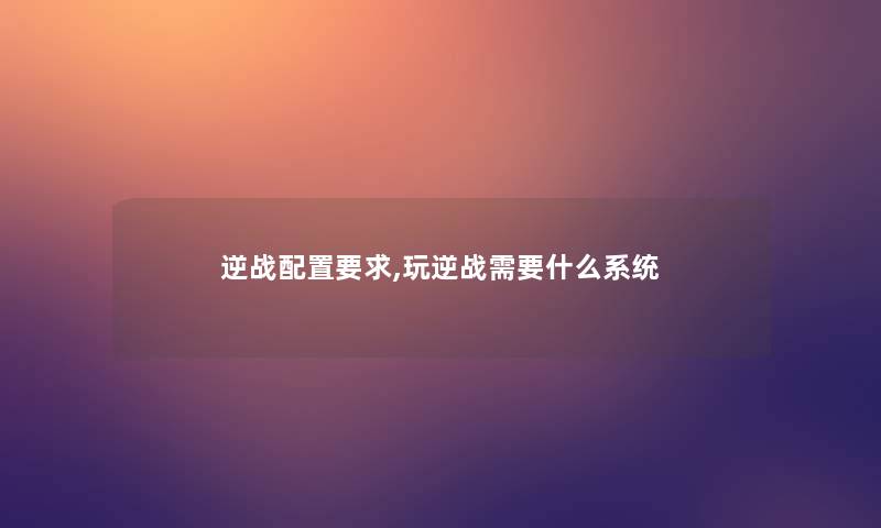 逆战配置要求,玩逆战需要什么系统