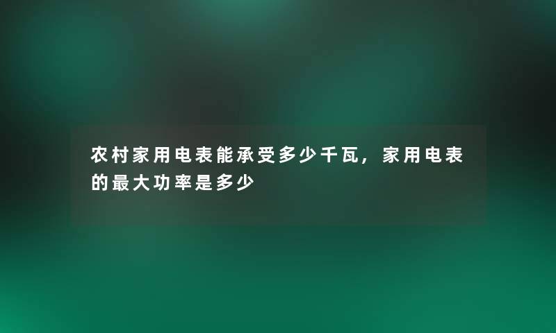 农村家用电表能承受多少千瓦,家用电表的大功率是多少