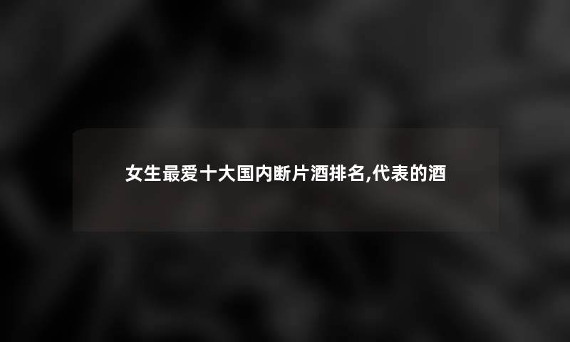 女生爱一些国内断片酒推荐,代表的酒