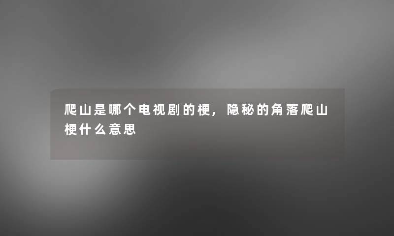 爬山是哪个电视剧的梗,隐秘的角落爬山梗什么意思