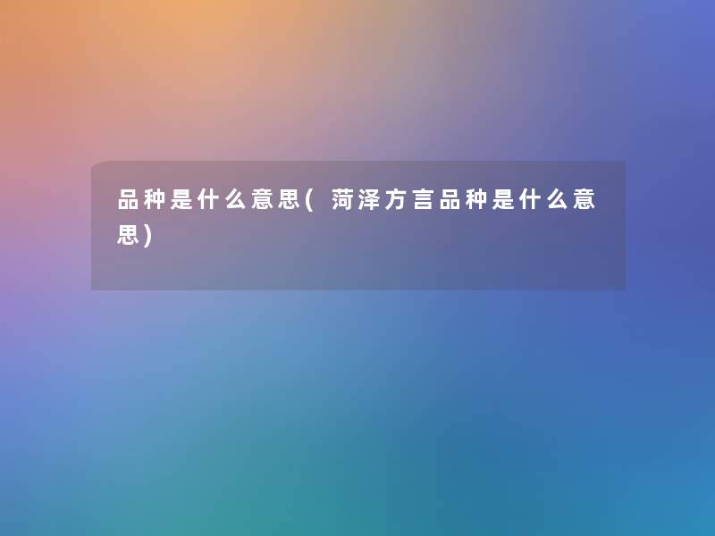 品种是什么意思(菏泽方言品种是什么意思) 品种是什么意思(菏泽方言品种是什么意思)
