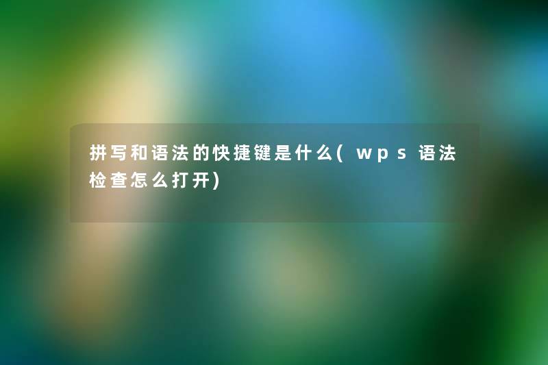 拼写和语法的快捷键是什么(wps语法检查怎么打开) 拼写和语法的快捷键是什么(wps语法检查怎么打开)