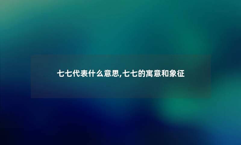 七七代表什么意思,七七的寓意和象征 七七代表什么意思,七七的寓意和象征