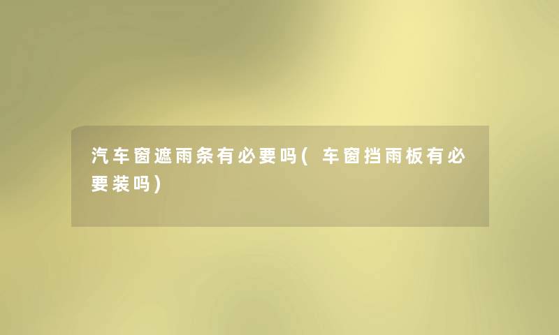 汽车窗遮雨条有必要吗(车窗挡雨板有必要装吗) 汽车窗遮雨条有必要吗(车窗挡雨板有必要装吗)
