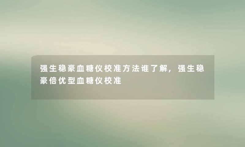 强生稳豪血糖仪校准方法谁了解,强生稳豪倍优型血糖仪校准 强生稳豪血糖仪校准方法谁了解,强生稳豪倍优型血糖仪校准