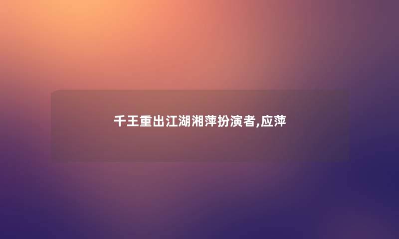 千王重出江湖湘萍扮演者,应萍 千王重出江湖湘萍扮演者,应萍