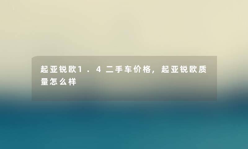 起亚锐欧1.4二手车价格,起亚锐欧质量怎么样 起亚锐欧1.4二手车价格,起亚锐欧质量怎么样