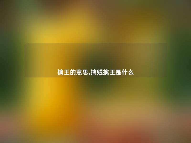 擒王的意思,擒贼擒王是什么 擒王的意思,擒贼擒王是什么