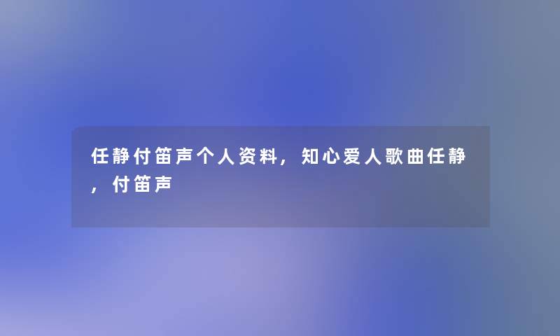 任静付笛声个人资料,知心爱人歌曲任静,付笛声 任静付笛声个人资料,知心爱人歌曲任静,付笛声