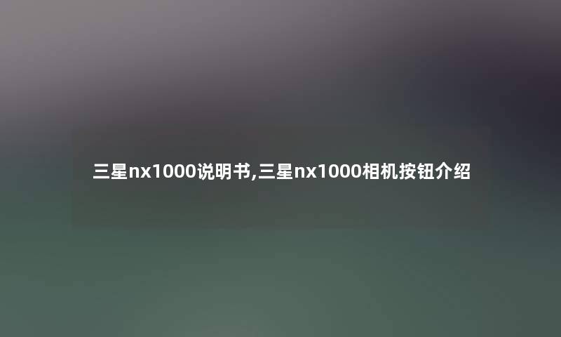 三星nx1000说明书,三星nx1000相机按钮介绍 三星nx1000说明书,三星nx1000相机按钮介绍