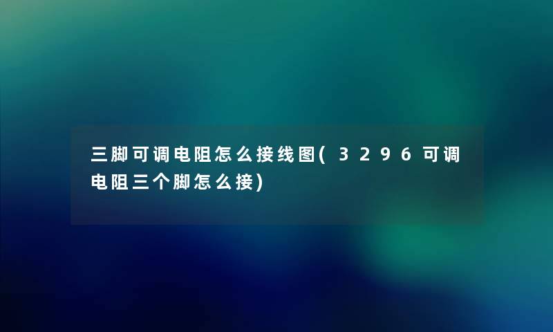 三脚可调电阻怎么接线图(3296可调电阻三个脚怎么接) 三脚可调电阻怎么接线图(3296可调电阻三个脚怎么接)