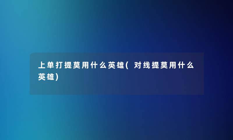 上单打提莫用什么英雄(对线提莫用什么英雄) 上单打提莫用什么英雄(对线提莫用什么英雄)
