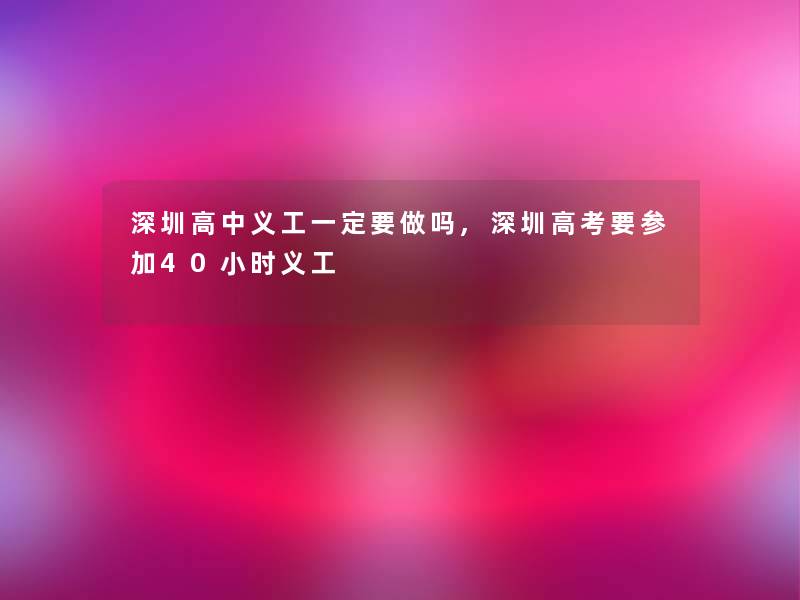 深圳高中义工一定要做吗,深圳高考要参加40小时义工