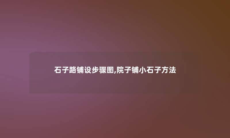 石子路铺设步骤图,院子铺小石子方法 石子路铺设步骤图,院子铺小石子方法