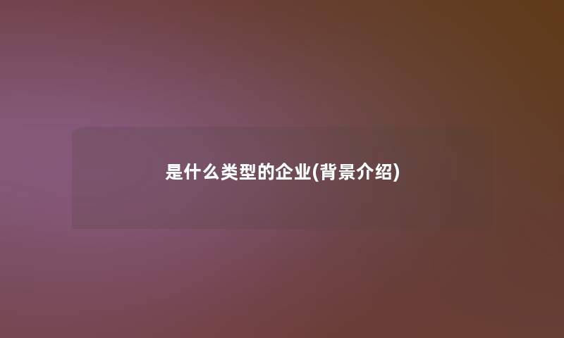 是什么类型的企业(介绍)