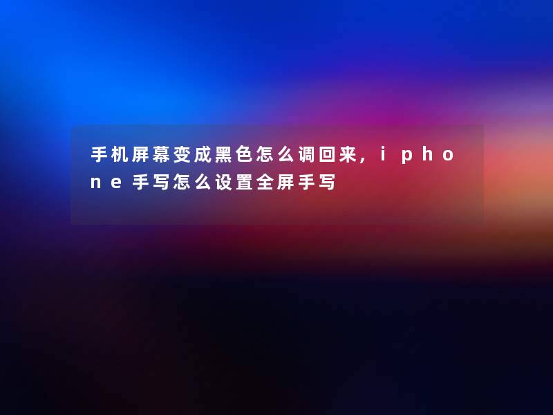 手机屏幕变成黑色怎么调回来,iphone手写怎么设置全屏手写