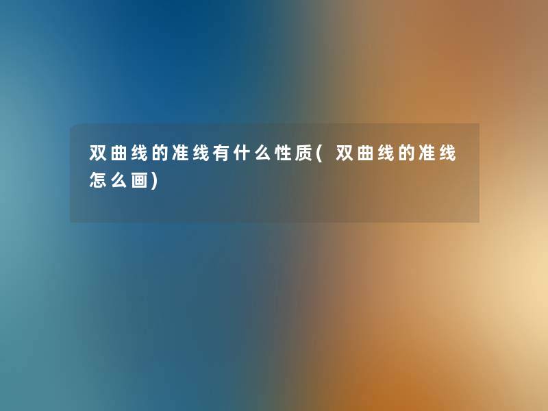 双曲线的准线有什么性质(双曲线的准线怎么画)