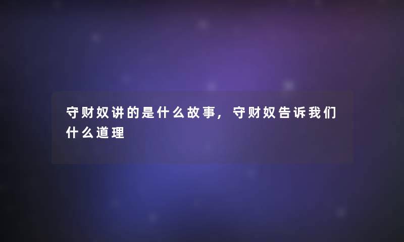 守财奴讲的是什么故事,守财奴告诉我们什么道理