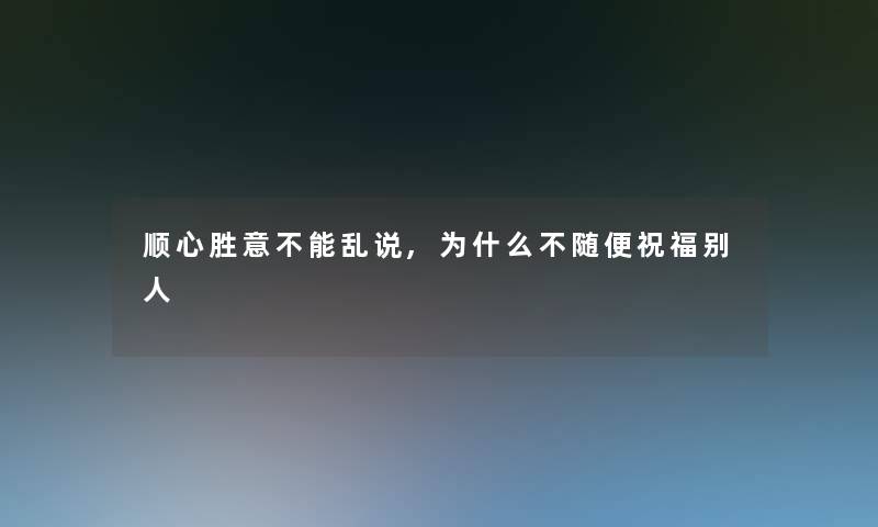顺心胜意不能乱说,为什么不随便祝福别人