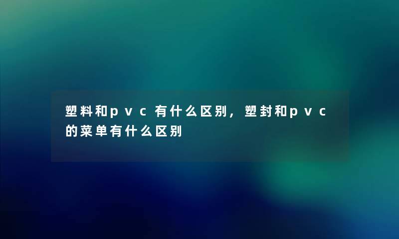 塑料和pvc有什么区别,塑封和pvc的菜单有什么区别