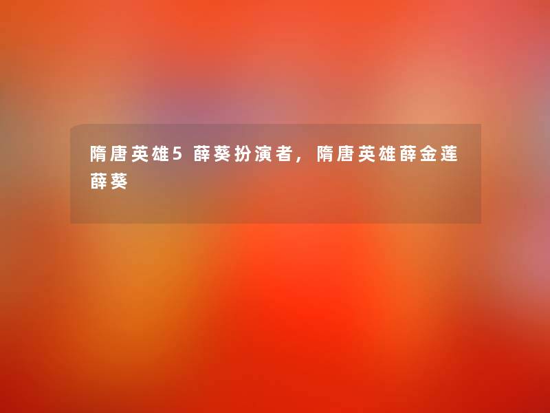 隋唐英雄5薛葵扮演者,隋唐英雄薛金莲薛葵