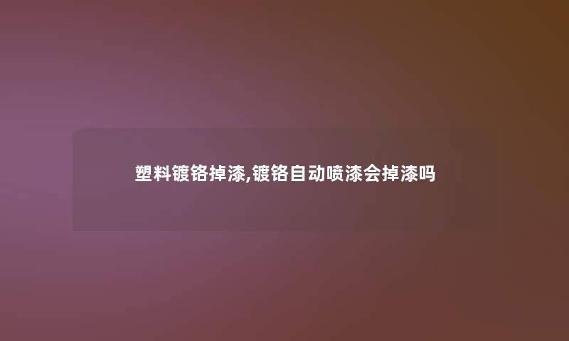 塑料镀铬掉漆,镀铬自动喷漆会掉漆吗