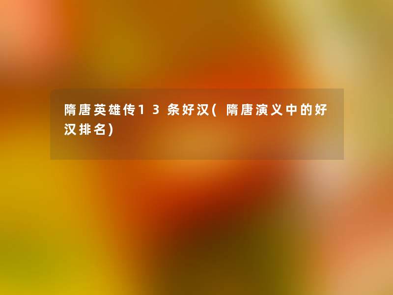 隋唐英雄传13条好汉(隋唐演义中的好汉推荐)