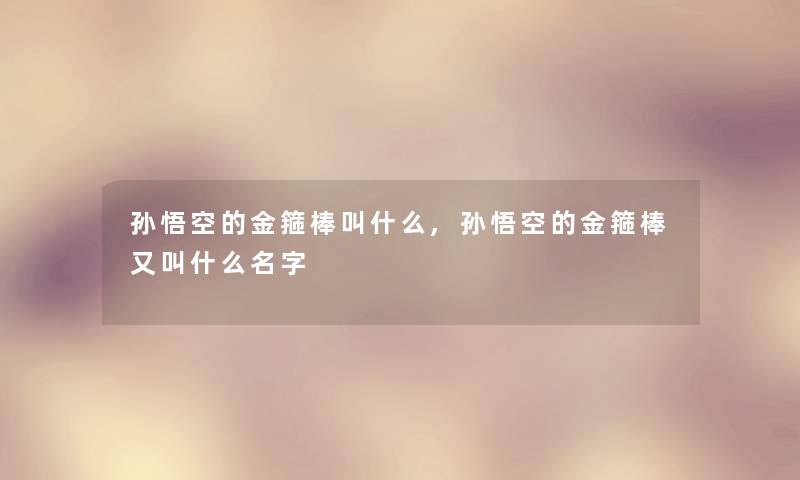 孙悟空的金箍棒叫什么,孙悟空的金箍棒又叫什么名字