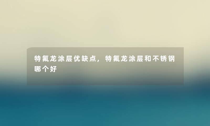 特氟龙涂层优缺点,特氟龙涂层和不锈钢哪个好