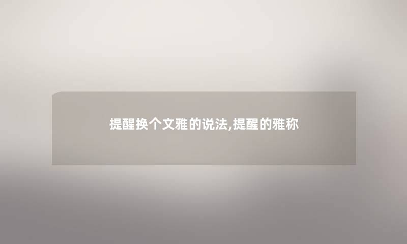 提醒换个文雅的说法,提醒的雅称
