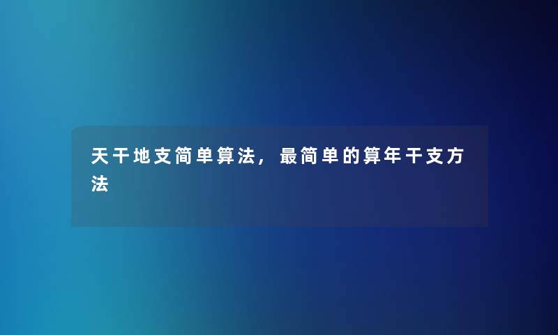 天干地支简单算法,简单的算年干支方法
