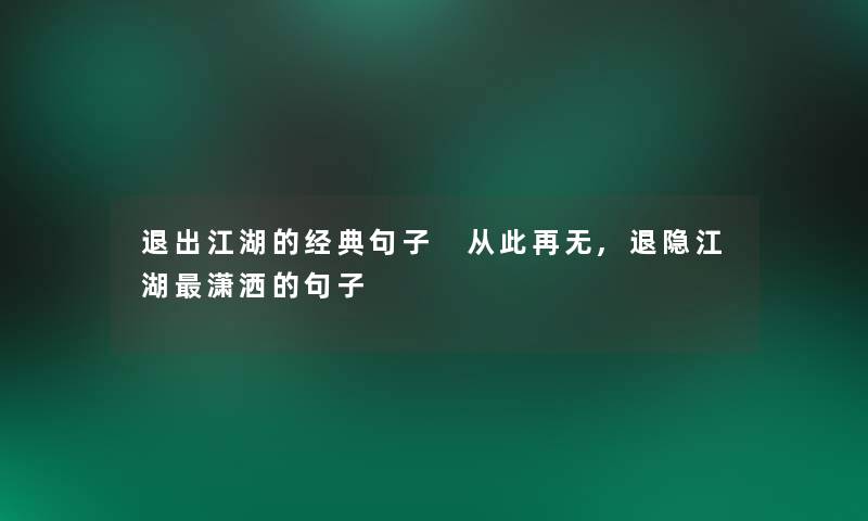 退出江湖的经典句子 从此再无,退隐江湖潇洒的句子