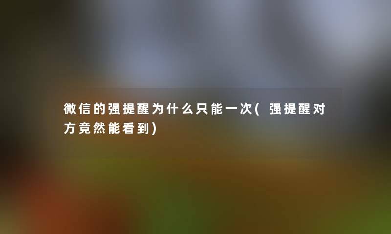 微信的强提醒为什么只能一次(强提醒对方竟然能看到)