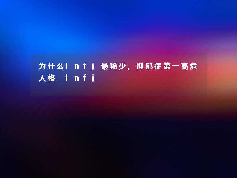 为什么infj稀少,抑郁症第一高危人格 infj