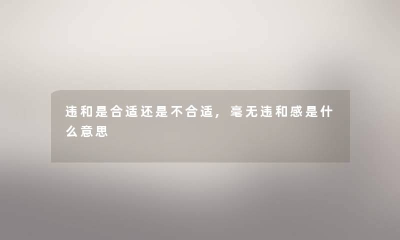 违和是合适还是不合适,毫无违和感是什么意思