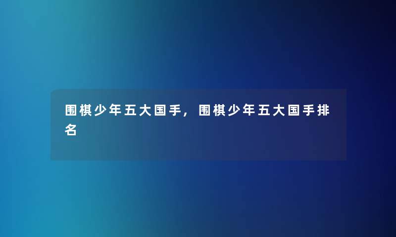 围棋少年五大国手,围棋少年五大国手推荐
