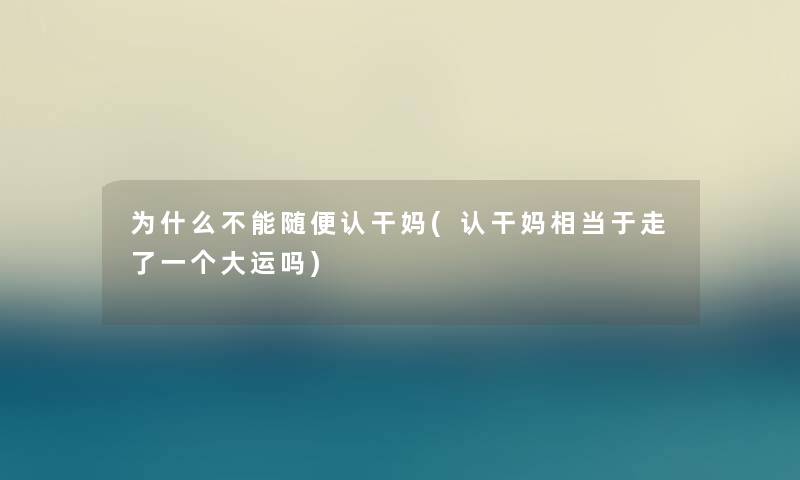 为什么不能随便认干妈(认干妈相当于走了一个大运吗)