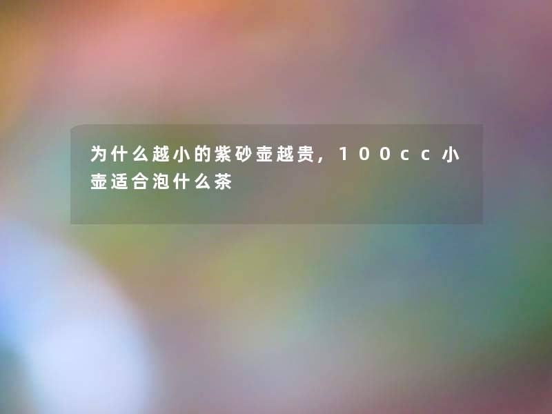 为什么越小的紫砂壶越贵,100cc小壶适合泡什么茶