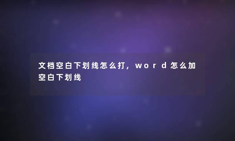 文档空白下划线怎么打,word怎么加空白下划线