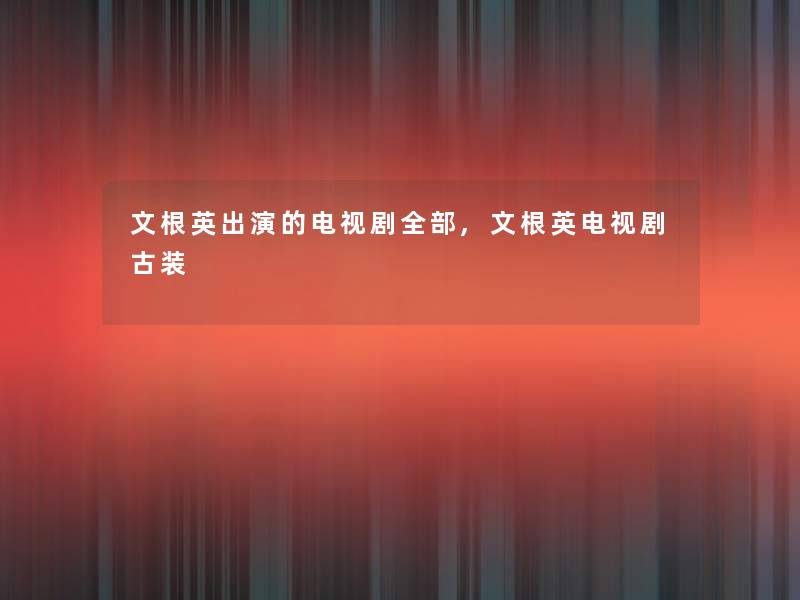 文根英出演的电视剧整理的,文根英电视剧古装
