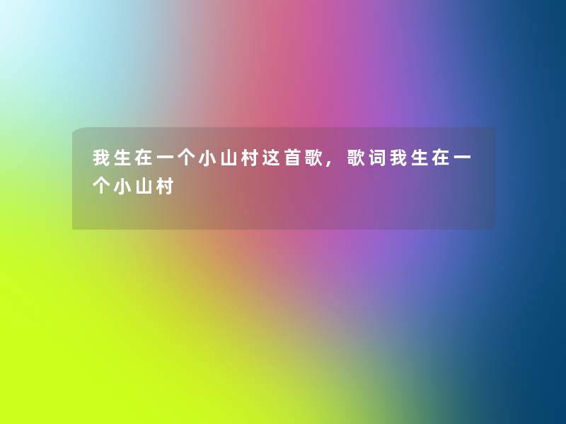 我生在一个小山村这首歌,歌词我生在一个小山村